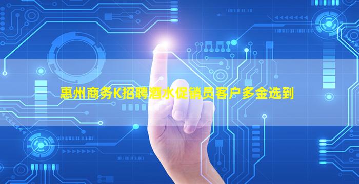 惠州商务K招聘酒水促销员客户多金选到